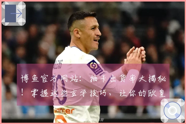 博鱼官方网站：抽卡出货率大揭秘！掌握这些玄学技巧，让你的欧皇之路更顺畅