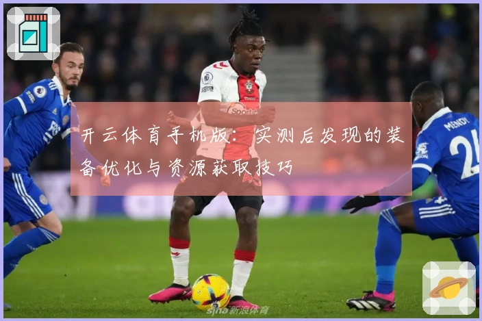 开云体育手机版：实测后发现的装备优化与资源获取技巧