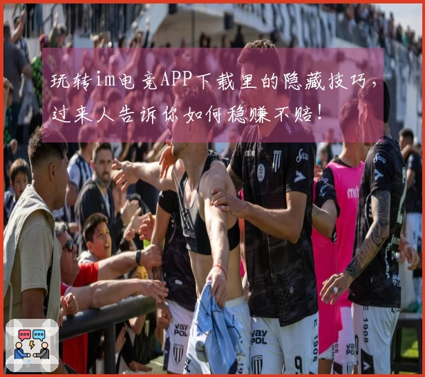 玩转im电竞APP下载里的隐藏技巧，过来人告诉你如何稳赚不赔！