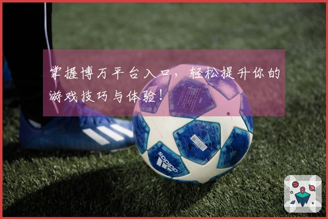 掌握博万平台入口，轻松提升你的游戏技巧与体验！