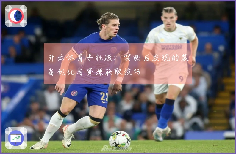 开云体育手机版：实测后发现的装备优化与资源获取技巧