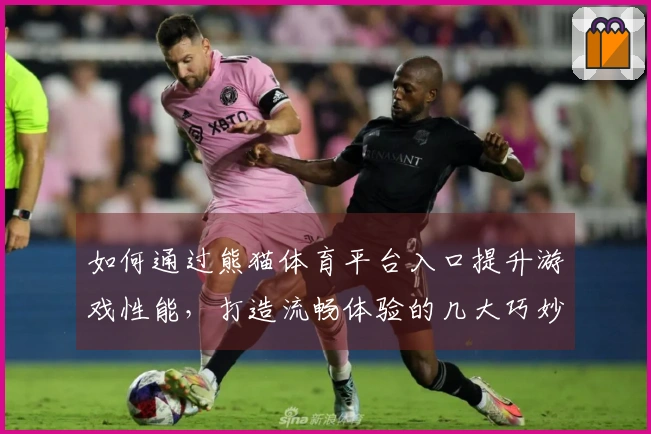如何通过熊猫体育平台入口提升游戏性能，打造流畅体验的几大巧妙策略